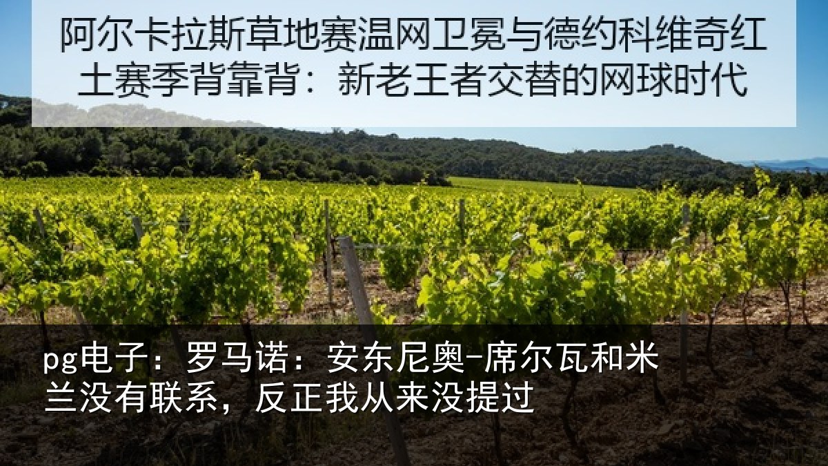 pg电子：罗马诺：安东相关情况没有联系，反正我从来没提过