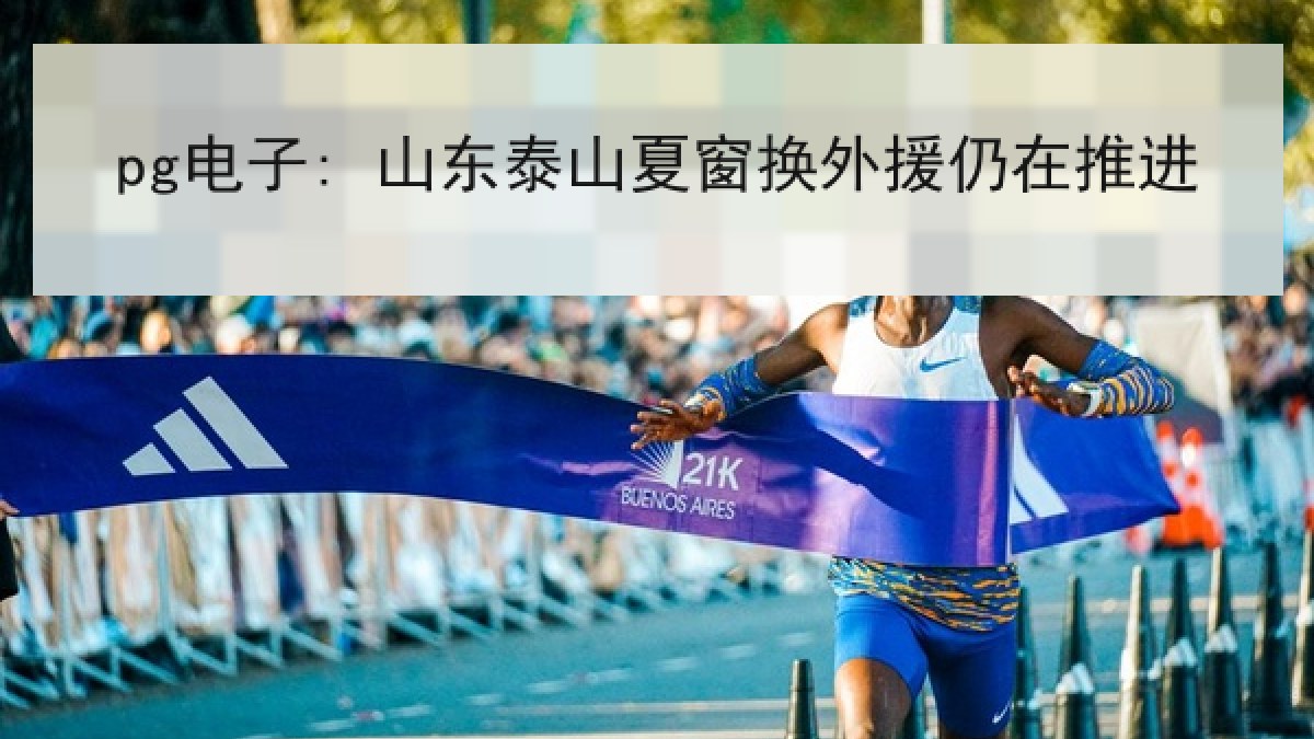 pg电子: 山东泰山夏窗换外援仍在推进