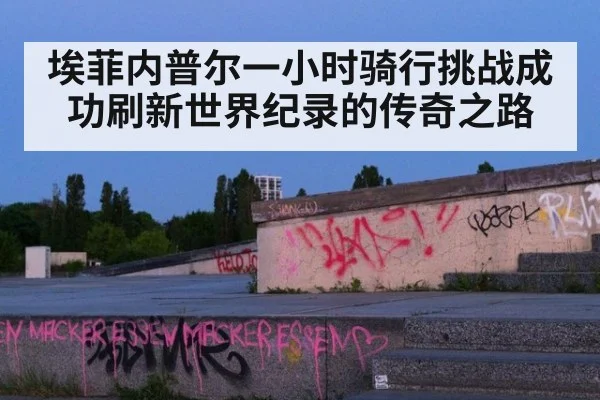 埃菲内普尔一小时骑行挑战成功刷新世界纪录的传奇之路